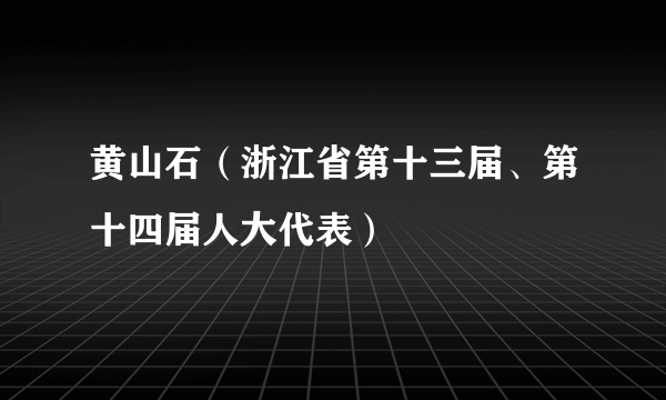 黄山石（浙江省第十三届、第十四届人大代表）