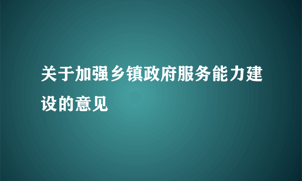 关于加强乡镇政府服务能力建设的意见