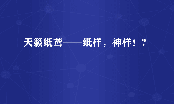 天籁纸鸢——纸样，神样！?