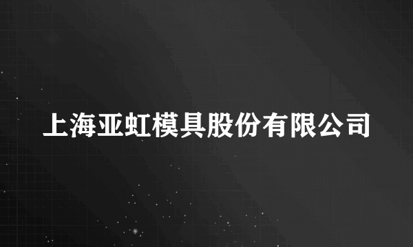 上海亚虹模具股份有限公司