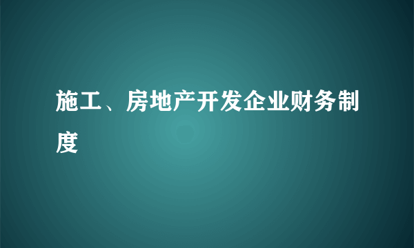 施工、房地产开发企业财务制度