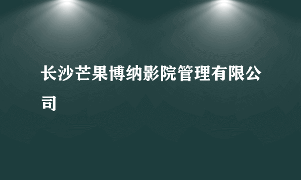 长沙芒果博纳影院管理有限公司