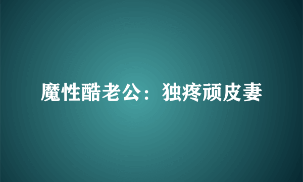 魔性酷老公：独疼顽皮妻