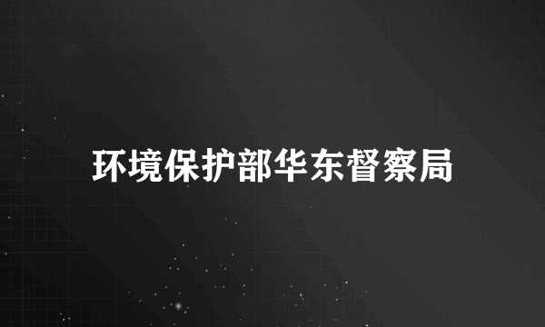 环境保护部华东督察局