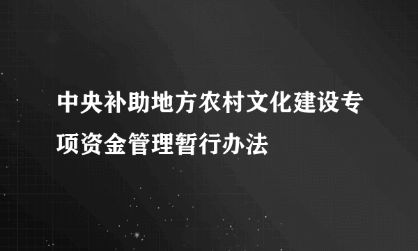 中央补助地方农村文化建设专项资金管理暂行办法