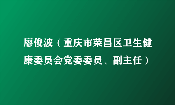 廖俊波（重庆市荣昌区卫生健康委员会党委委员、副主任）