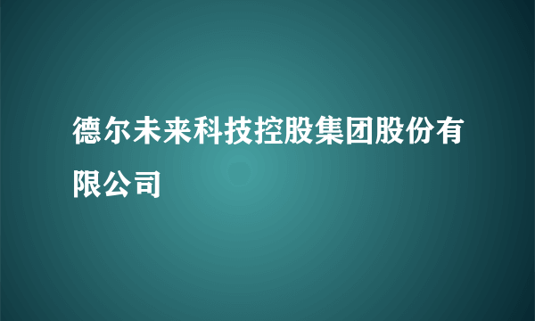 德尔未来科技控股集团股份有限公司