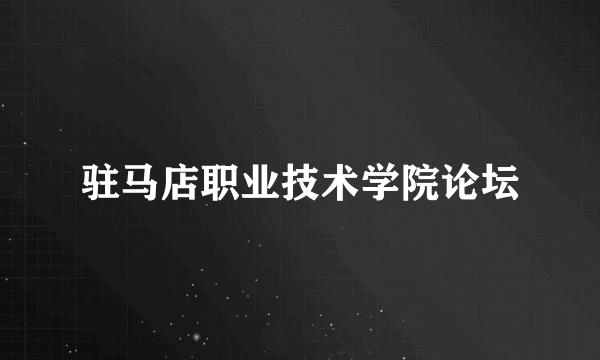 驻马店职业技术学院论坛