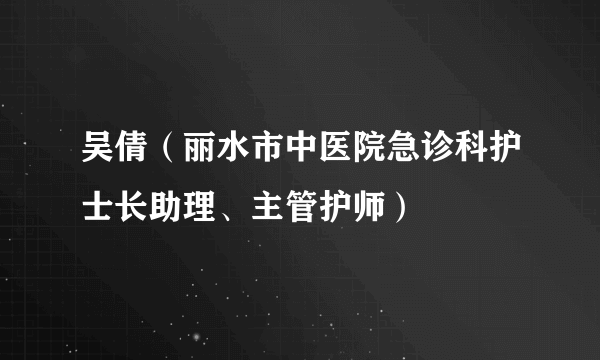 吴倩（丽水市中医院急诊科护士长助理、主管护师）