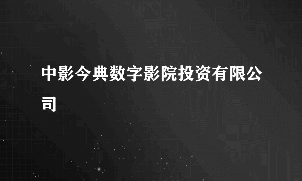 中影今典数字影院投资有限公司