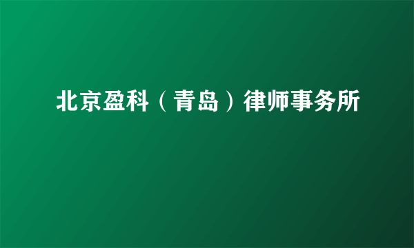 北京盈科（青岛）律师事务所