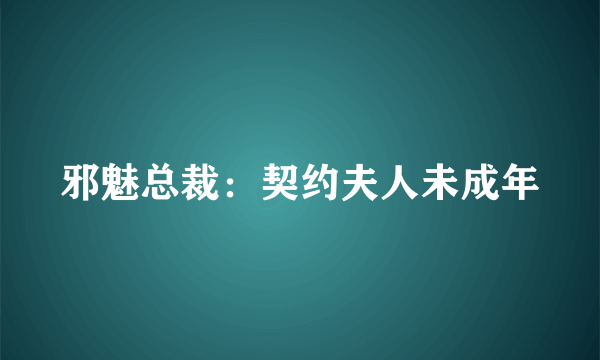 邪魅总裁：契约夫人未成年