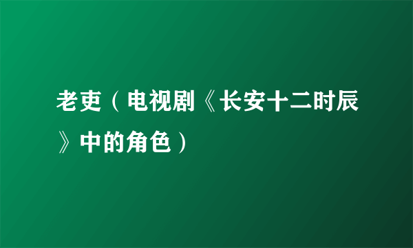 老吏（电视剧《长安十二时辰》中的角色）