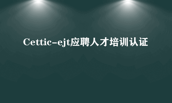 Cettic-ejt应聘人才培训认证