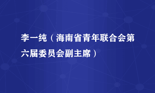 李一纯（海南省青年联合会第六届委员会副主席）