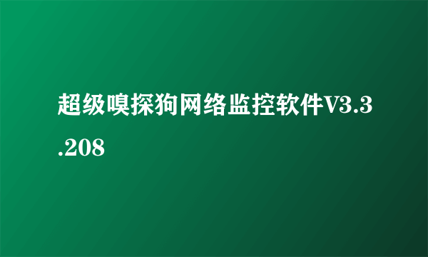 超级嗅探狗网络监控软件V3.3.208