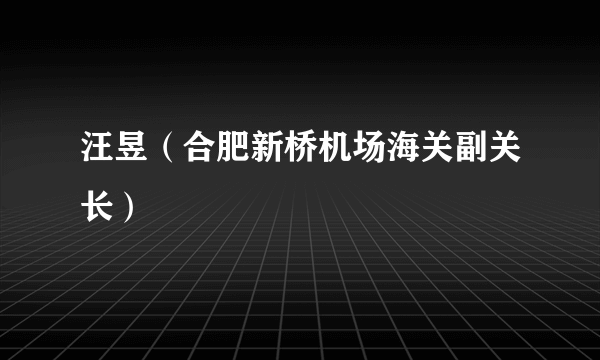 汪昱（合肥新桥机场海关副关长）