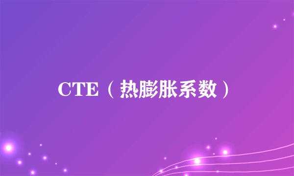 CTE（热膨胀系数）