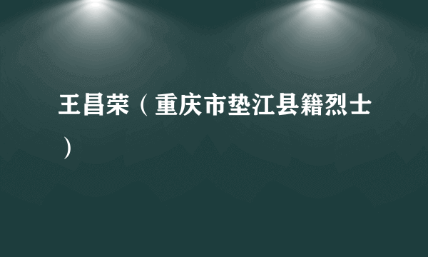 王昌荣（重庆市垫江县籍烈士）