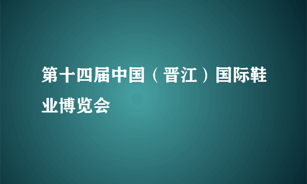 第十四届中国（晋江）国际鞋业博览会