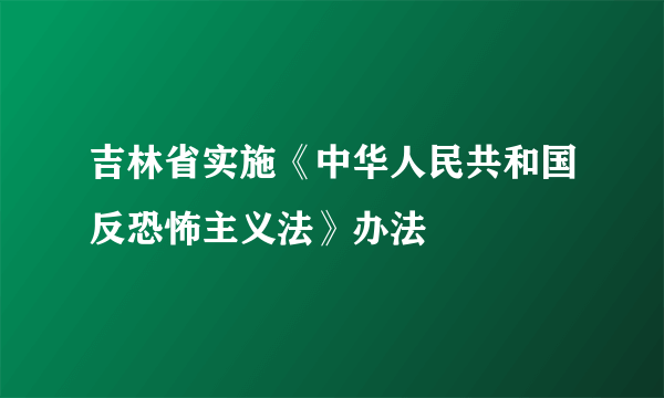 吉林省实施《中华人民共和国反恐怖主义法》办法