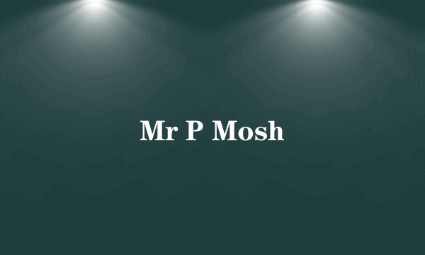 Mr P Mosh