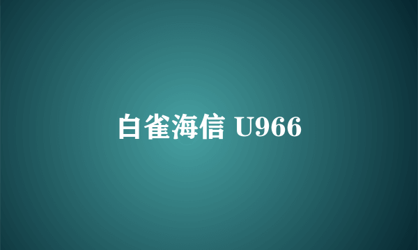 白雀海信 U966