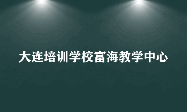 大连培训学校富海教学中心