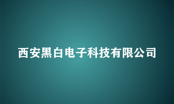 西安黑白电子科技有限公司