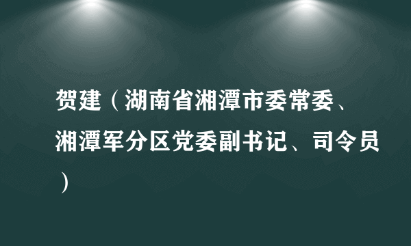 贺建（湖南省湘潭市委常委、湘潭军分区党委副书记、司令员）