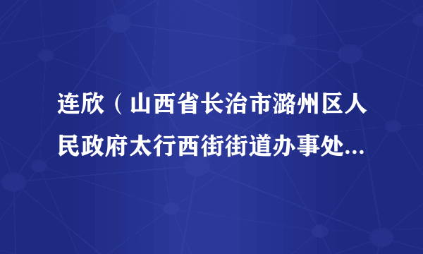 连欣（山西省长治市潞州区人民政府太行西街街道办事处副主任）