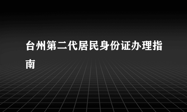 台州第二代居民身份证办理指南