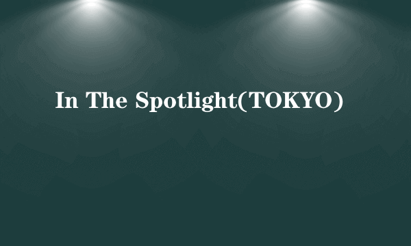 In The Spotlight(TOKYO)