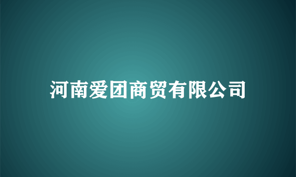 河南爱团商贸有限公司