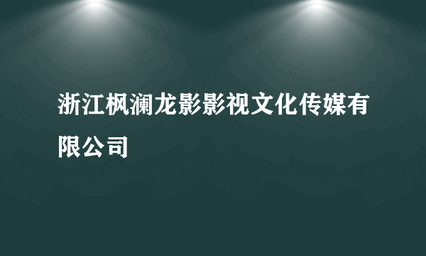 浙江枫澜龙影影视文化传媒有限公司