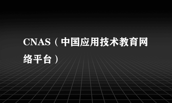 CNAS（中国应用技术教育网络平台）