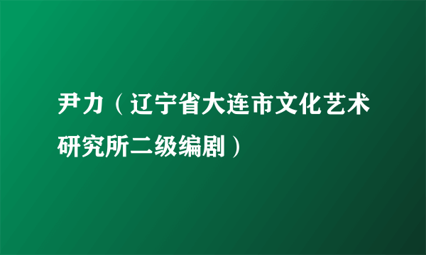 尹力（辽宁省大连市文化艺术研究所二级编剧）