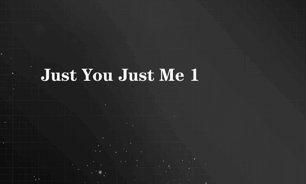 Just You Just Me 1