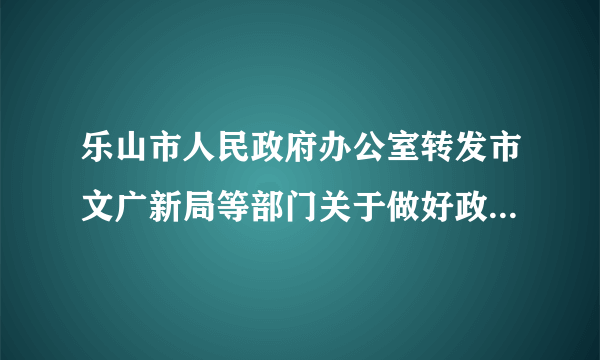 乐山市人民政府办公室转发市文广新局等部门关于做好政府向社会力量购买公共文化服务工作的实施意见的通知