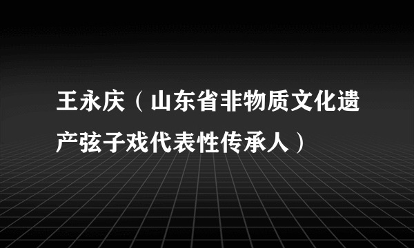 王永庆（山东省非物质文化遗产弦子戏代表性传承人）