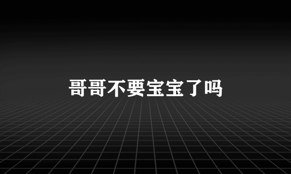 哥哥不要宝宝了吗