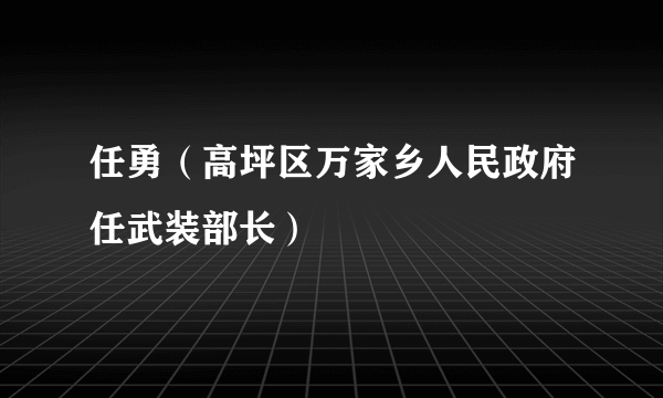 任勇（高坪区万家乡人民政府任武装部长）