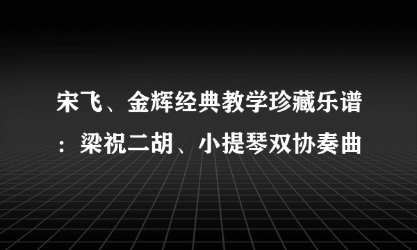 宋飞、金辉经典教学珍藏乐谱：梁祝二胡、小提琴双协奏曲