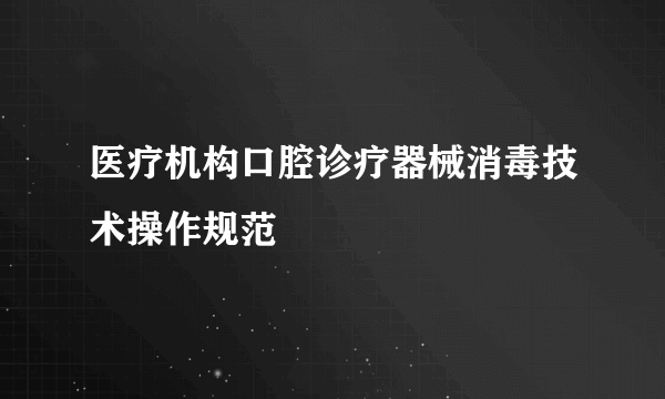 医疗机构口腔诊疗器械消毒技术操作规范