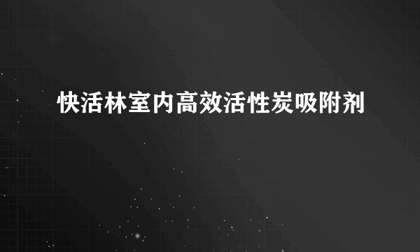 快活林室内高效活性炭吸附剂