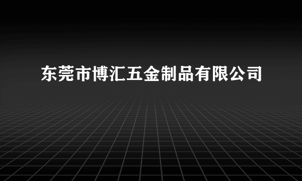 东莞市博汇五金制品有限公司