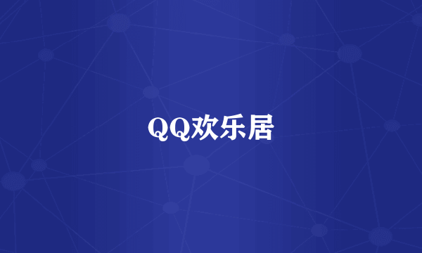 QQ欢乐居