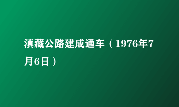 滇藏公路建成通车（1976年7月6日）