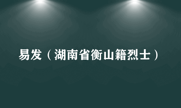 易发（湖南省衡山籍烈士）