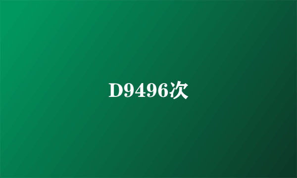 D9496次